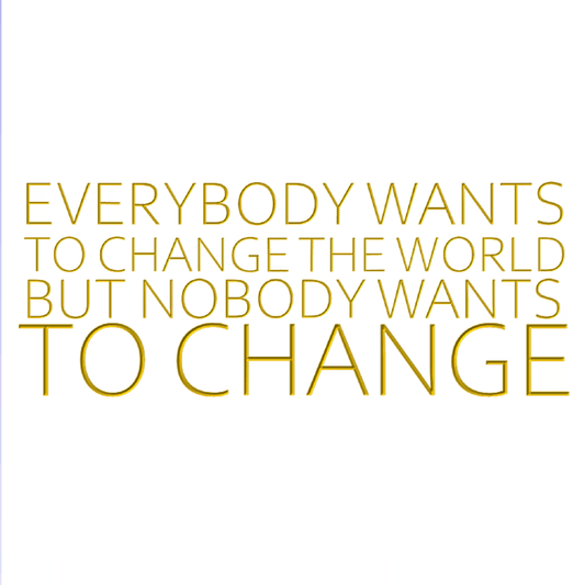 Everybody wants to change the world but nobody wants to change