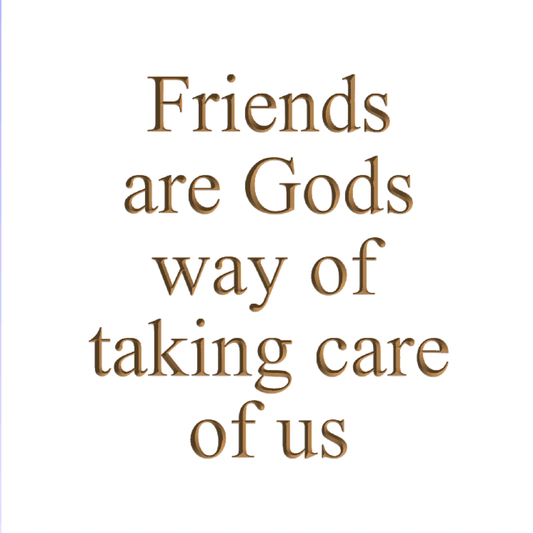 Friends are God's way of taking care of us