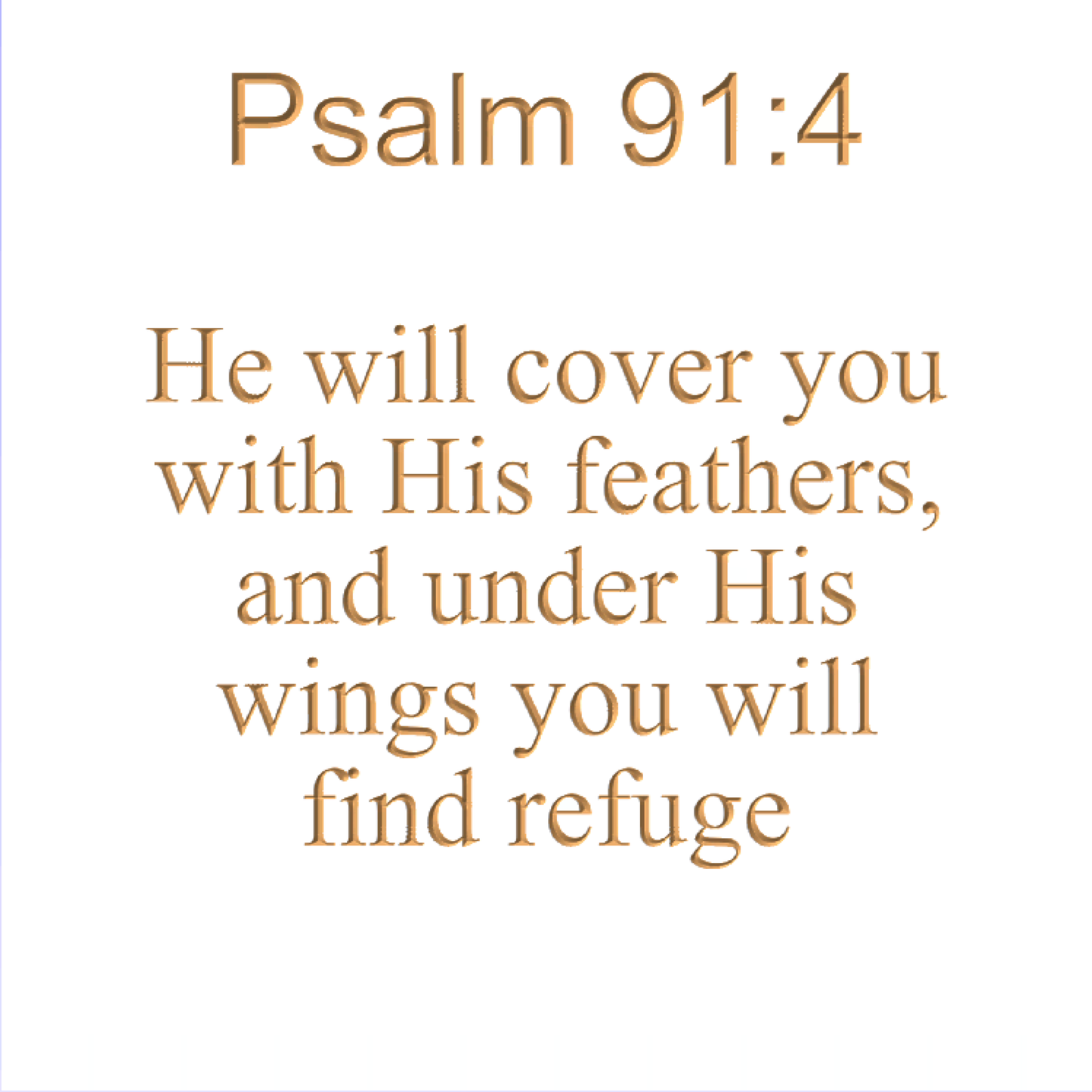 Psalm 91:4 He will cover you with His feathers, and under His wings you will find refuge