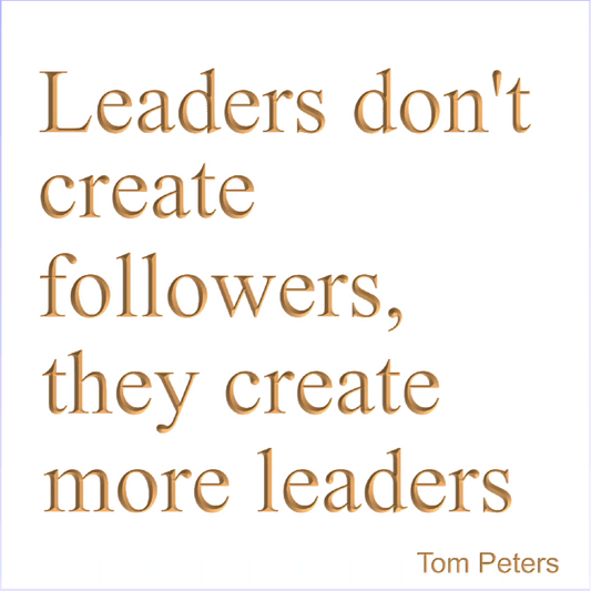 Leaders don't create followers, they create more leaders