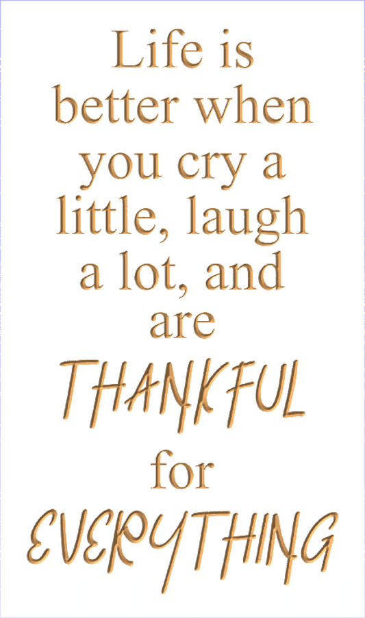 Life is better when you cry a little, laugh a lot, and are thankful for everything