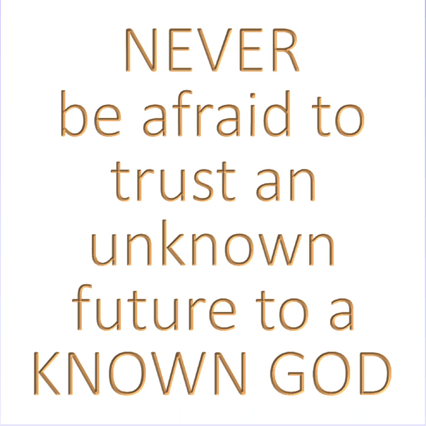 Never be afraid to trust an unknown future to a KNOWN GOD