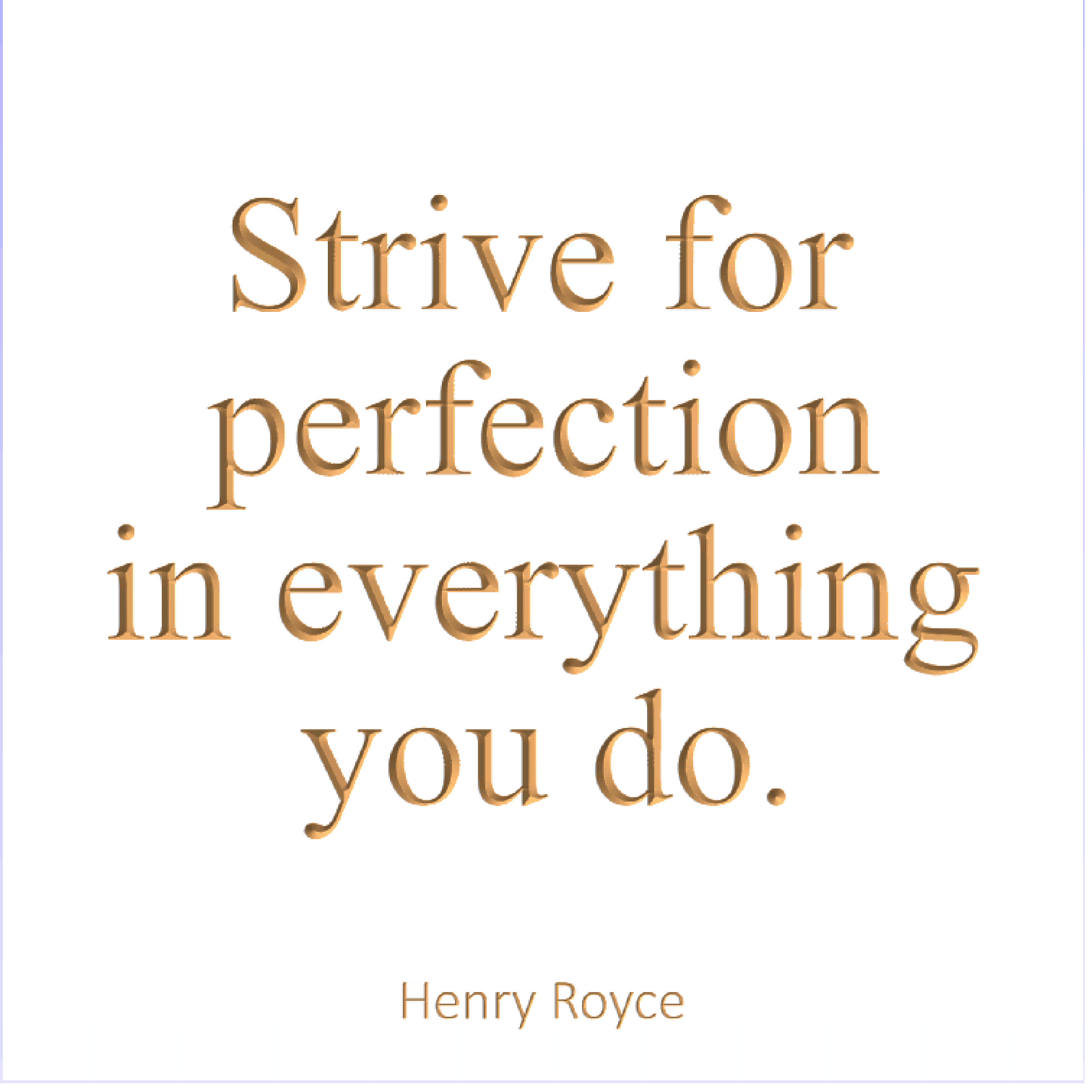 Strive for perfection in everything you do.