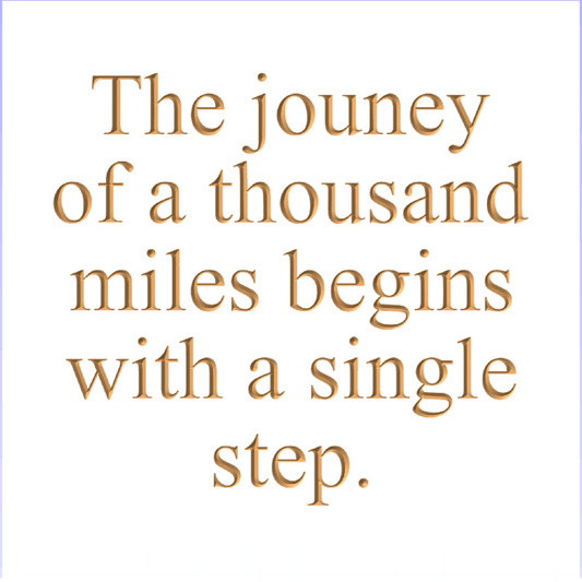 The journey of a thousand miles begins with a single step.