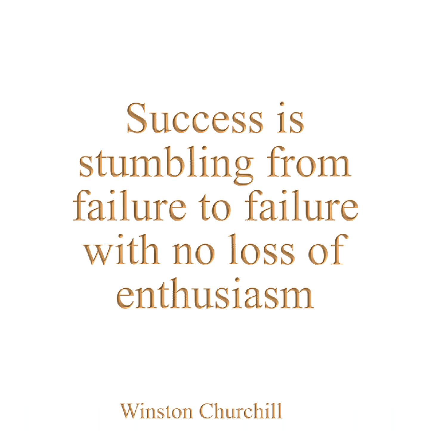 Success is stumbling from failure to failure with no loss of enthusiasm